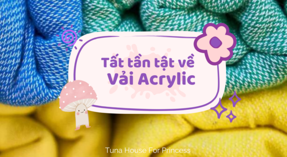tất tần tật về vải acrylic Tuna House For Princess