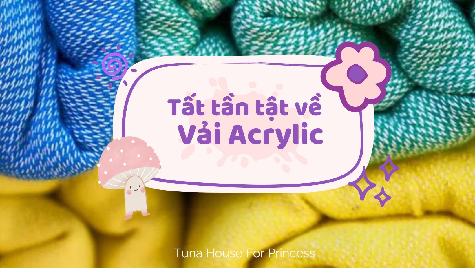 tất tần tật về vải acrylic Tuna House For Princess